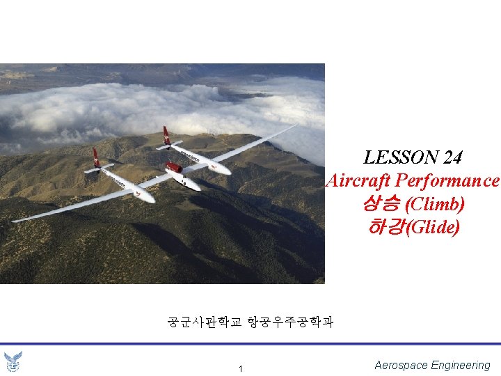 LESSON 24 Aircraft Performance 상승 (Climb) 하강(Glide) 공군사관학교 항공우주공학과 1 Aerospace Engineering 