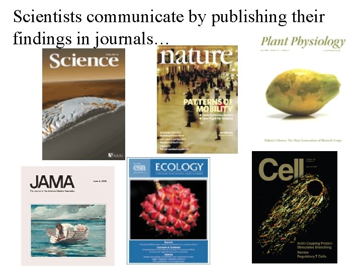 Scientists communicate by publishing their findings in journals… 