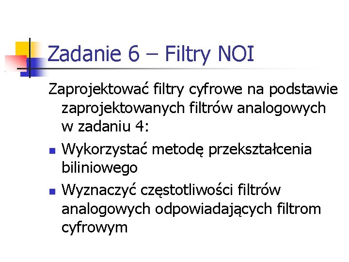 Zadanie 6 – Filtry NOI Zaprojektować filtry cyfrowe na podstawie zaprojektowanych filtrów analogowych w