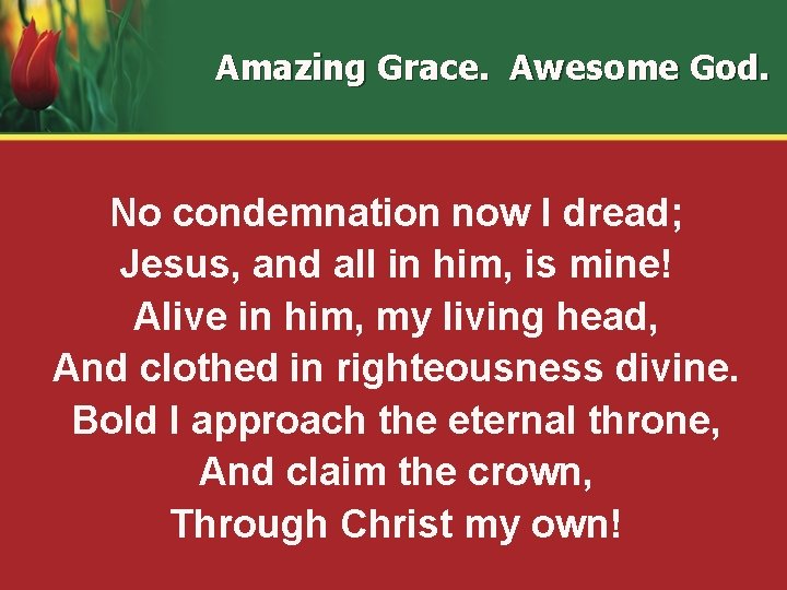 Amazing Grace. Awesome God. No condemnation now I dread; Jesus, and all in him,