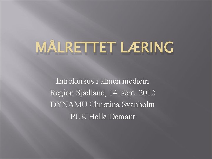 MÅLRETTET LÆRING Introkursus i almen medicin Region Sjælland, 14. sept. 2012 DYNAMU Christina Svanholm