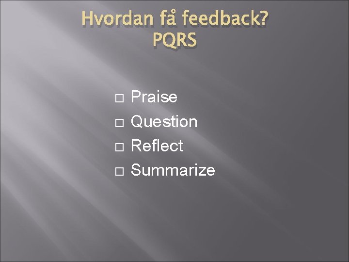 Hvordan få feedback? PQRS Praise Question Reflect Summarize 