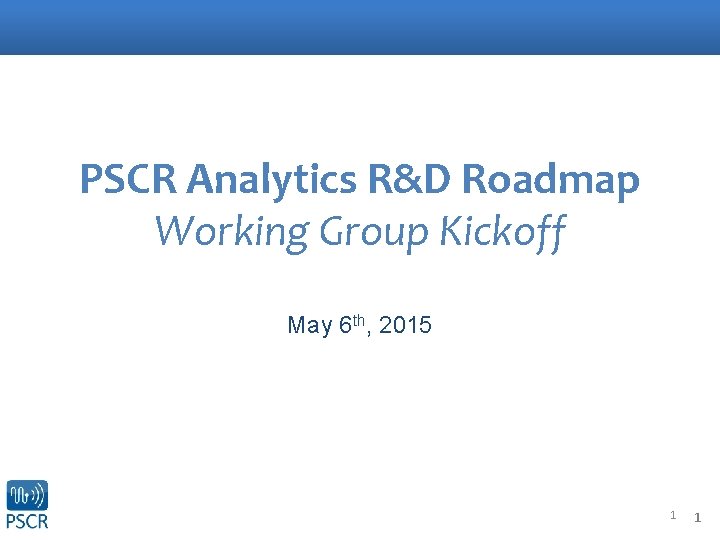 PSCR Analytics R&D Roadmap Working Group Kickoff May 6 th, 2015 1 1 