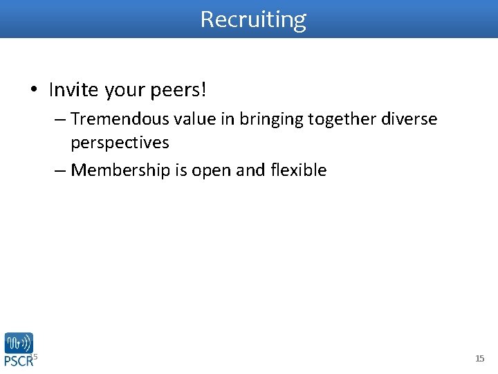 Recruiting • Invite your peers! – Tremendous value in bringing together diverse perspectives –