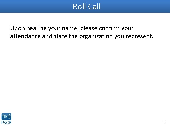 Roll Call Upon hearing your name, please confirm your attendance and state the organization