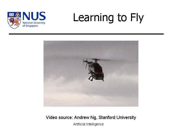 Learning to Fly Video source: Andrew Ng, Stanford University Artificial Intelligence 