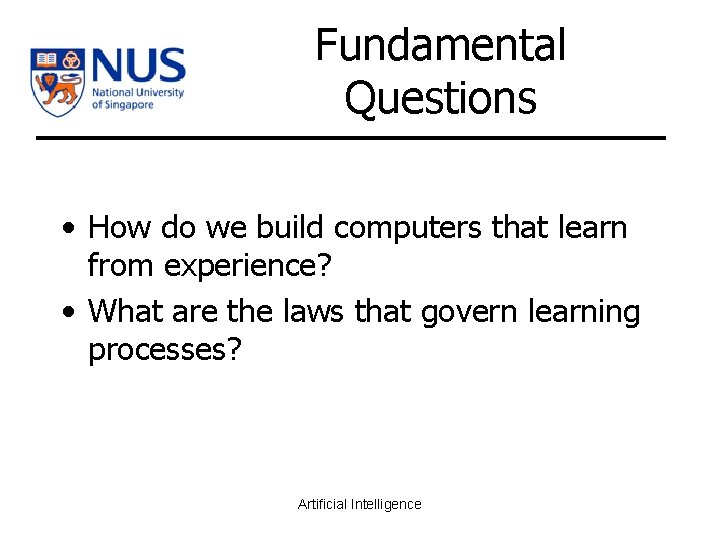 Fundamental Questions • How do we build computers that learn from experience? • What