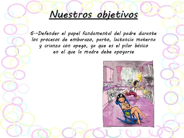 Nuestros objetivos 6. -Defender el papel fundamental del padre durante los procesos de embarazo,