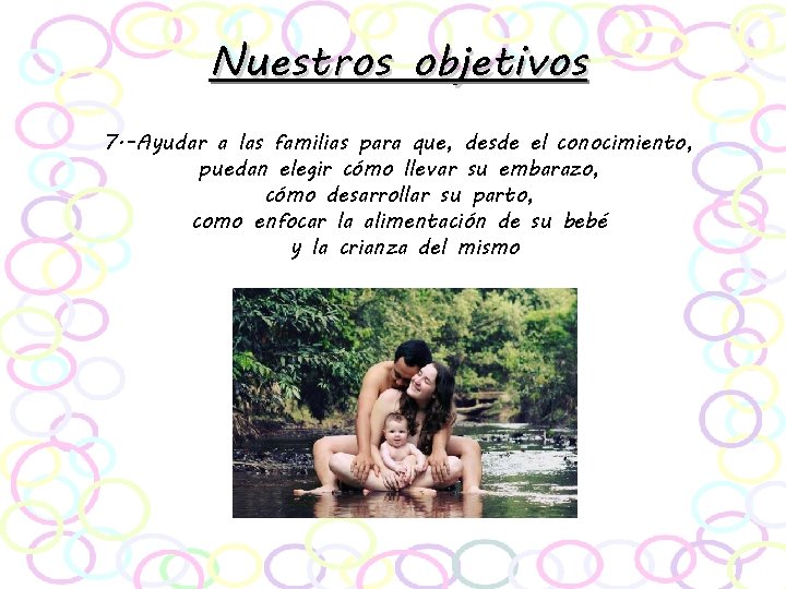 Nuestros objetivos 7. -Ayudar a las familias para que, desde el conocimiento, puedan elegir