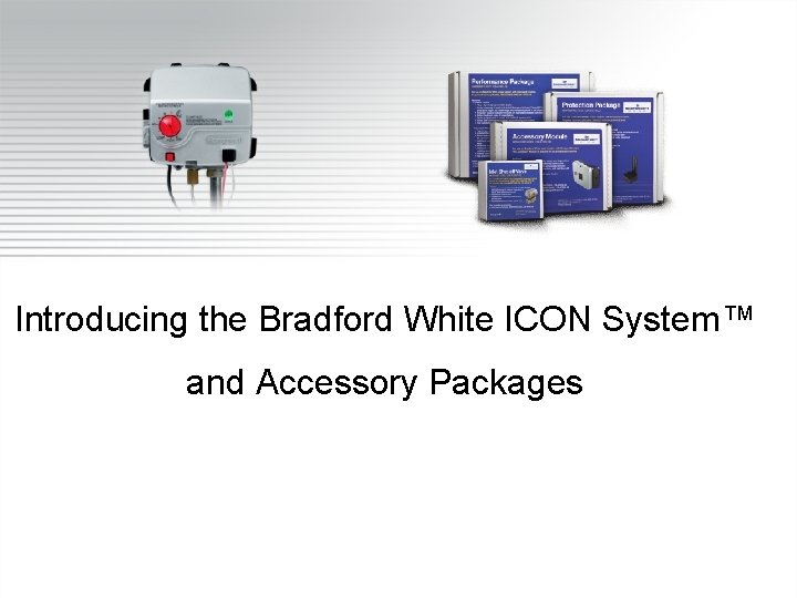 Introducing the Bradford White ICON System™ and Accessory Packages 
