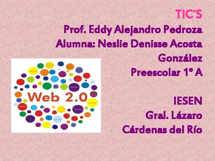 TIC´S Prof. Eddy Alejandro Pedroza Alumna: Neslie Denisse Acosta González Preescolar 1° A IESEN