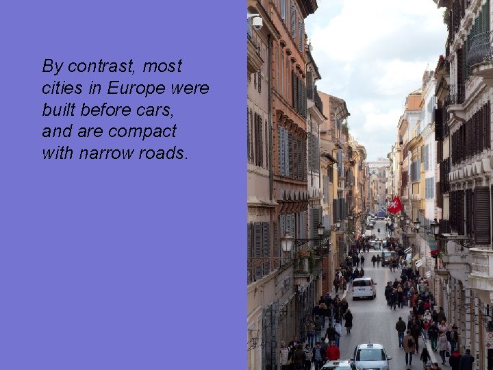 By contrast, most cities in Europe were built before cars, and are compact with