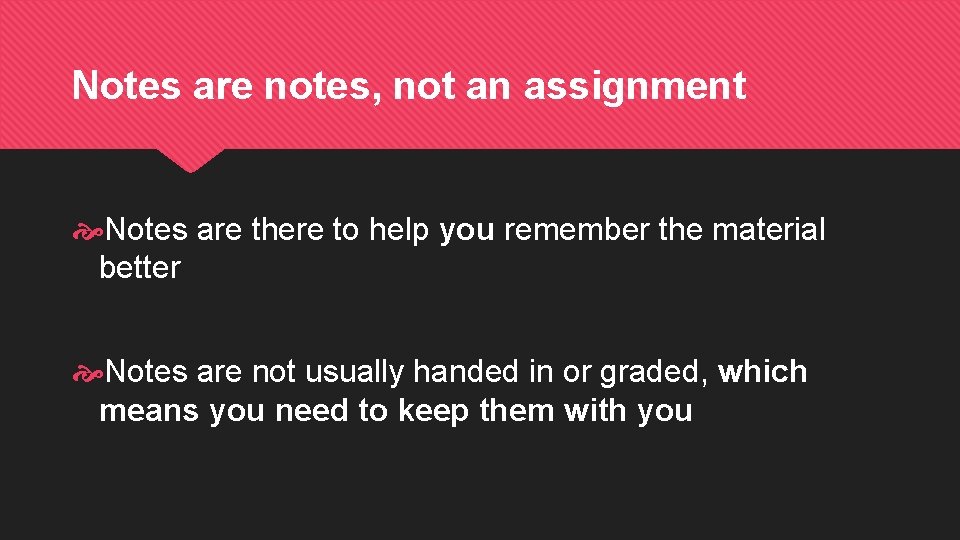 Notes are notes, not an assignment Notes are there to help you remember the