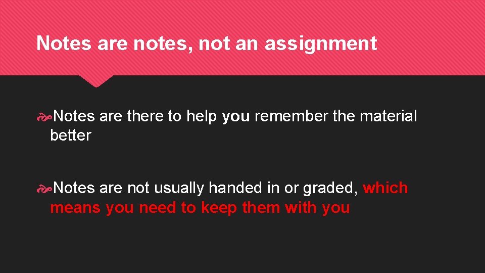 Notes are notes, not an assignment Notes are there to help you remember the