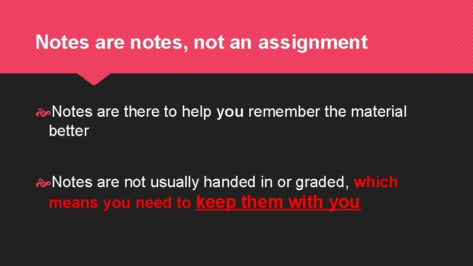 Notes are notes, not an assignment Notes are there to help you remember the