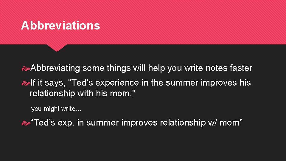 Abbreviations Abbreviating some things will help you write notes faster If it says, “Ted’s