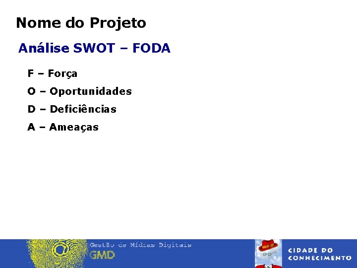 Nome do Projeto Análise SWOT – FODA F – Força O – Oportunidades D