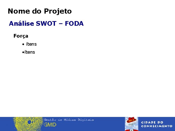 Nome do Projeto Análise SWOT – FODA Força • ítens 