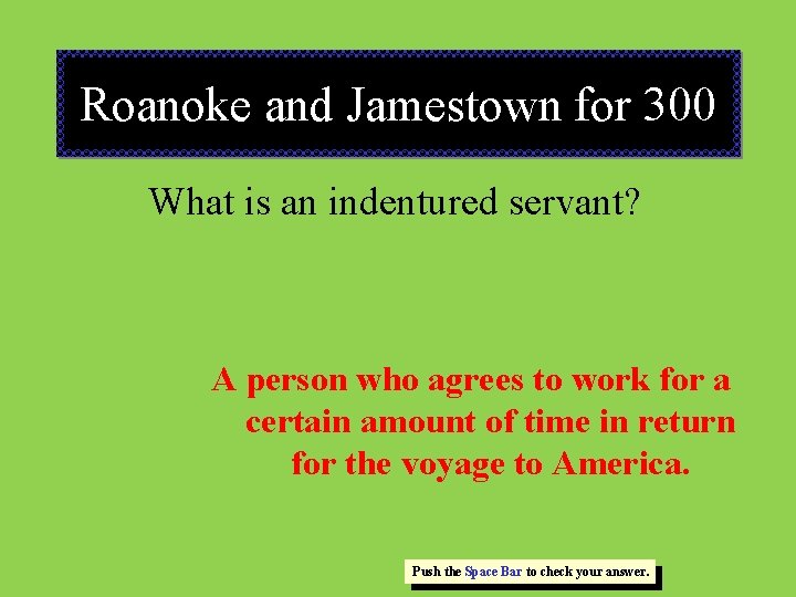 Roanoke and Jamestown for 300 What is an indentured servant? A person who agrees