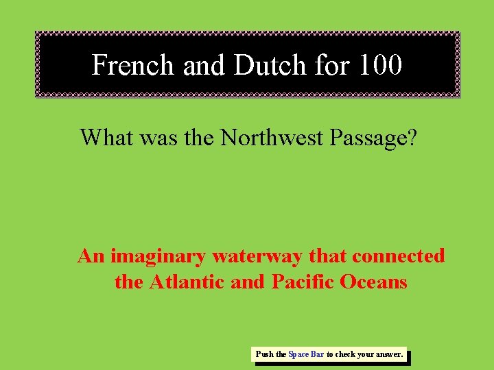 French and Dutch for 100 What was the Northwest Passage? An imaginary waterway that