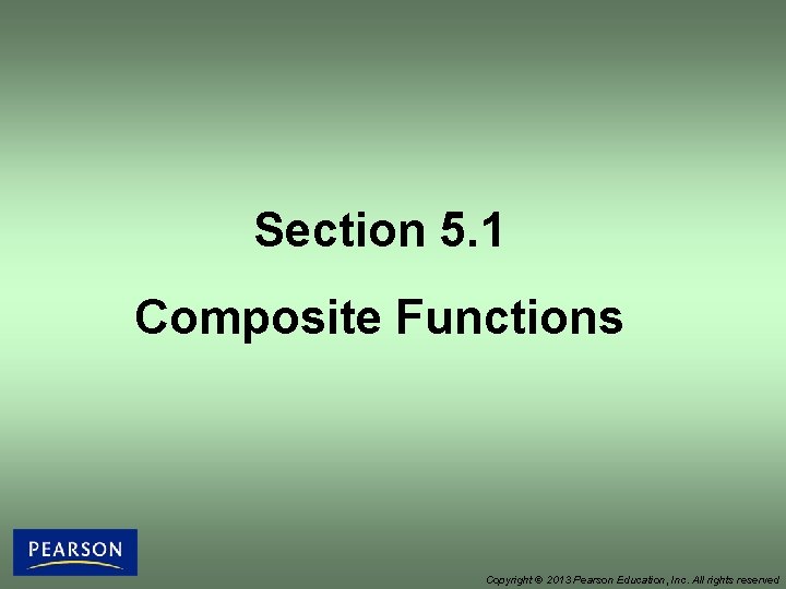 Section 5. 1 Composite Functions Copyright © 2013 Pearson Education, Inc. All rights reserved