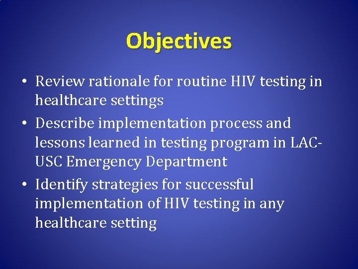 Objectives • Review rationale for routine HIV testing in healthcare settings • Describe implementation