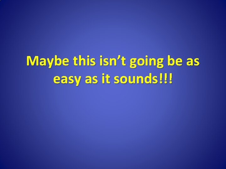 Maybe this isn’t going be as easy as it sounds!!! 