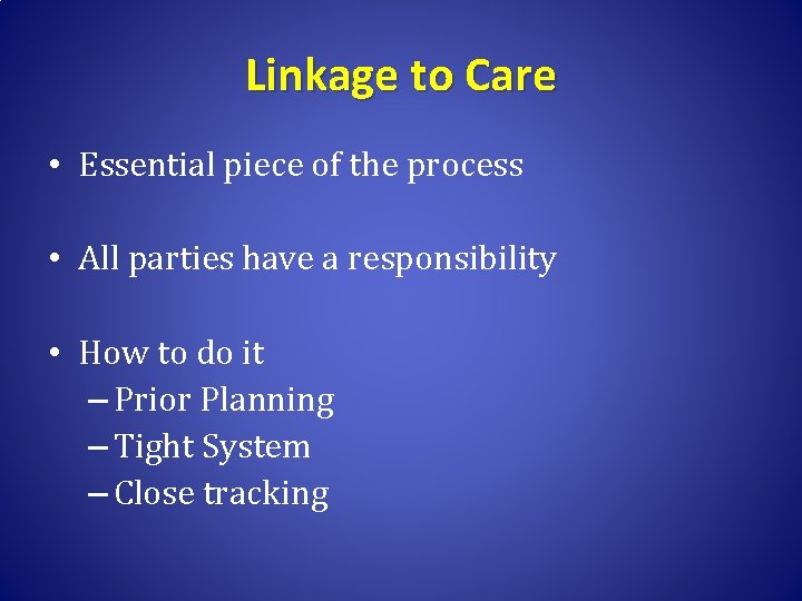 Linkage to Care • Essential piece of the process • All parties have a