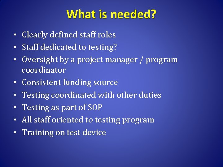 What is needed? • Clearly defined staff roles • Staff dedicated to testing? •