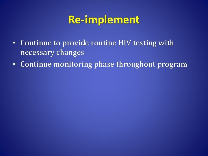 Re-implement • Continue to provide routine HIV testing with necessary changes • Continue monitoring