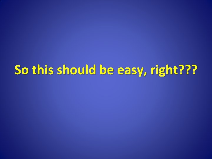So this should be easy, right? ? ? 