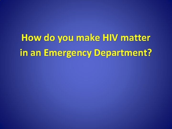 How do you make HIV matter in an Emergency Department? 