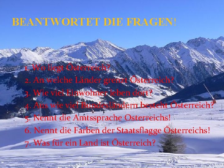 BEANTWORTET DIE FRAGEN! 1. Wo liegt Ősterreich? 2. An welche Länder grenzt Ősterreich? 3.