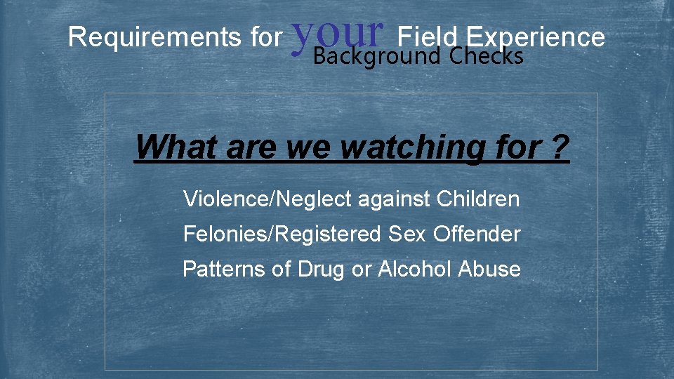 Requirements for your Field Experience Background Checks What are we watching for ? Violence/Neglect