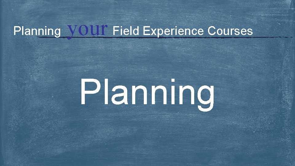 Planning your Field Experience Courses Planning 