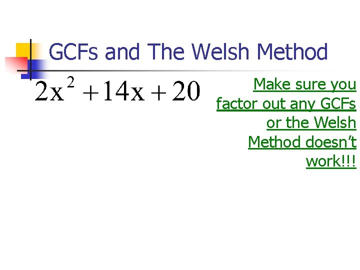 GCFs and The Welsh Method Make sure you factor out any GCFs or the