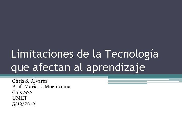 Limitaciones de la Tecnología que afectan al aprendizaje Chris S. Álvarez Prof. María L. Limitaciones de la Tecnología que afectan al aprendizaje Chris S. Álvarez Prof. María L.