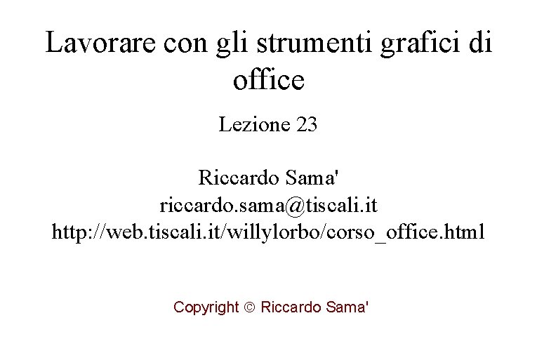 Lavorare con gli strumenti grafici di office Lezione 23 Riccardo Sama' riccardo. sama@tiscali. it