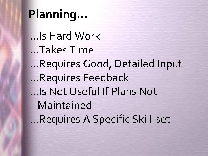 Planning… …Is Hard Work …Takes Time …Requires Good, Detailed Input …Requires Feedback …Is Not