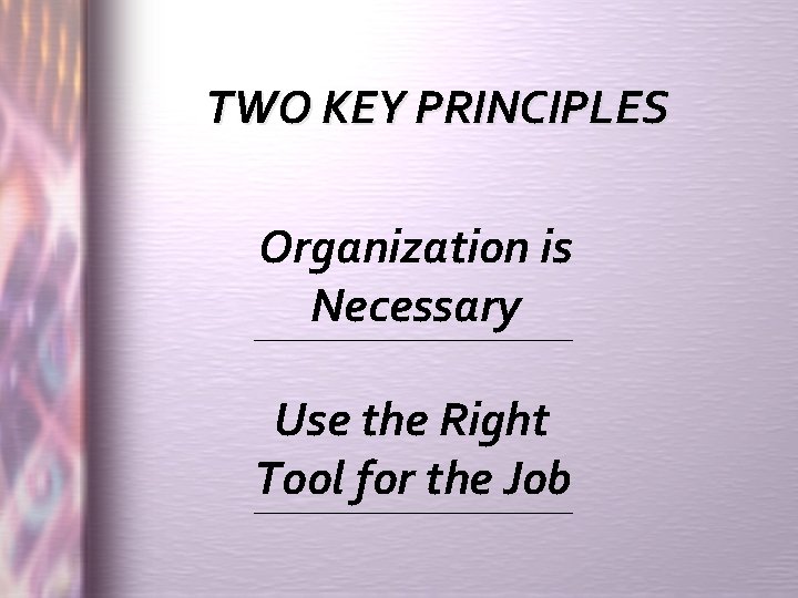 TWO KEY PRINCIPLES Organization is Necessary ____________ Use the Right Tool for the Job