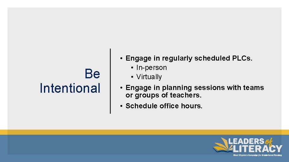 Be Intentional • Engage in regularly scheduled PLCs. • In-person • Virtually • Engage