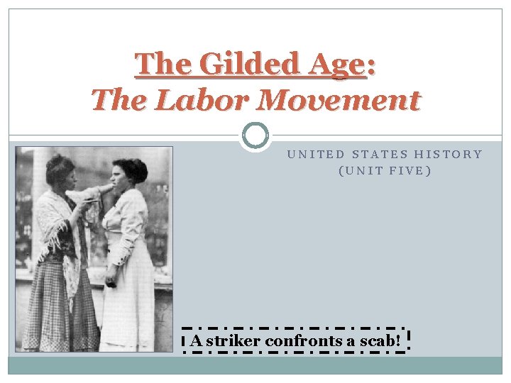 The Gilded Age: The Labor Movement UNITED STATES HISTORY (UNIT FIVE) A striker confronts