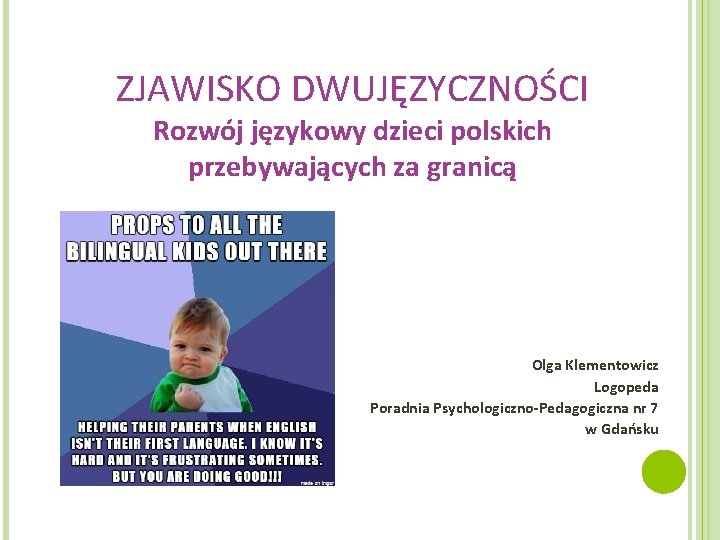 ZJAWISKO DWUJĘZYCZNOŚCI Rozwój językowy dzieci polskich przebywających za granicą Olga Klementowicz Logopeda Poradnia Psychologiczno-Pedagogiczna