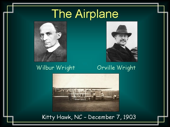 The Airplane Wilbur Wright Orville Wright Kitty Hawk, NC – December 7, 1903 