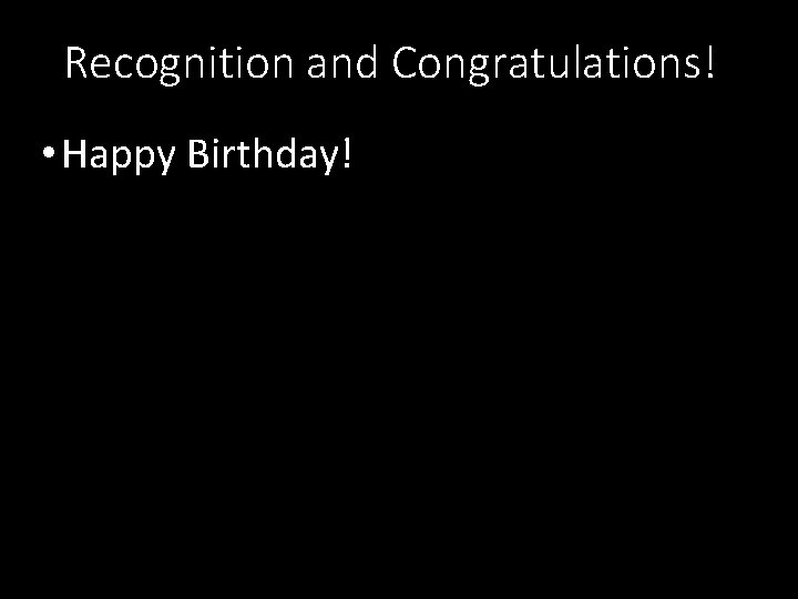 Recognition and Congratulations! • Happy Birthday! 