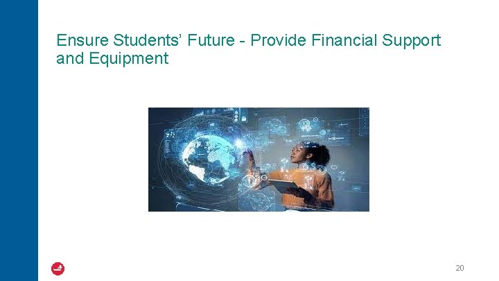 Ensure Students’ Future - Provide Financial Support and Equipment 20 