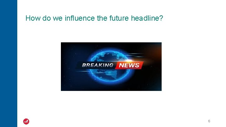 How do we influence the future headline? 6 