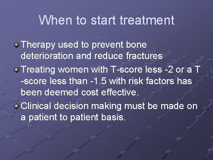 When to start treatment Therapy used to prevent bone deterioration and reduce fractures Treating When to start treatment Therapy used to prevent bone deterioration and reduce fractures Treating