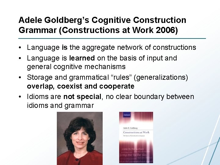 Adele Goldberg’s Cognitive Construction Grammar (Constructions at Work 2006) • Language is the aggregate