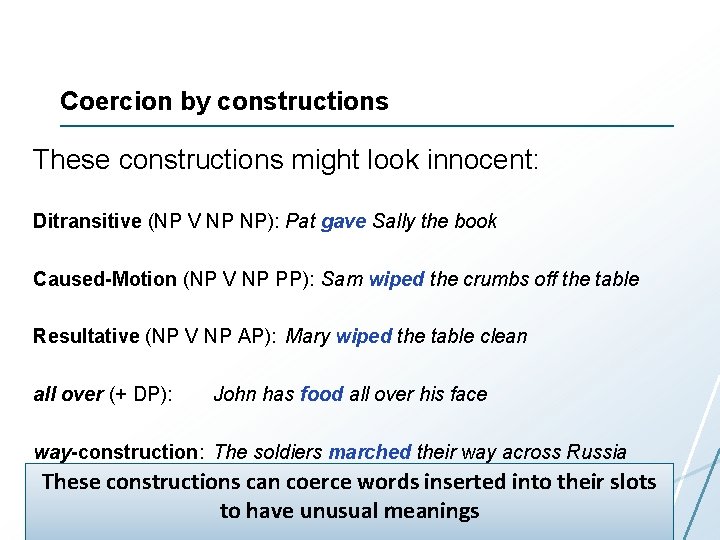 Coercion by constructions These constructions might look innocent: Ditransitive (NP V NP NP): Pat